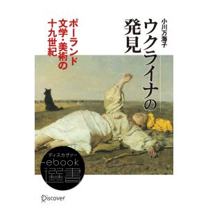 ウクライナの発見――ポーランド文学・美術の19世紀 電子書籍版 / 小川万海子(著)｜ebookjapan