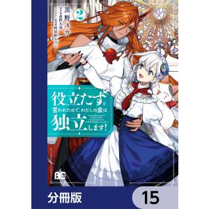 役立たずと言われたので、わたしの家は独立します!【分冊版】 15 電子書籍版 / 著者:黒野ユウ 原作:遠野九重 キャラクター原案:阿倍野ちゃこ｜ebookjapan