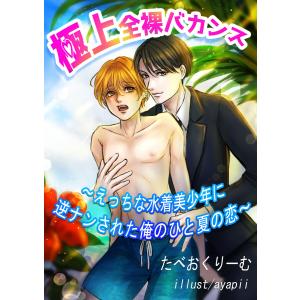 極上全裸バカンス〜えっちな水着美少年に逆ナンされた俺のひと夏の恋〜 電子書籍版 / たべおくりーむ/ayapii｜ebookjapan