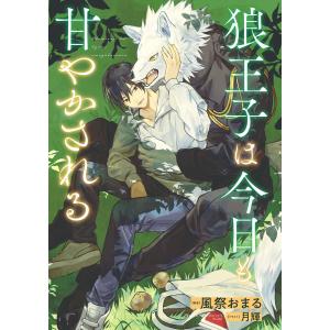 狼王子は今日も甘やかされる【イラスト入り】 電子書籍版 / 風祭おまる/月輝｜ebookjapan