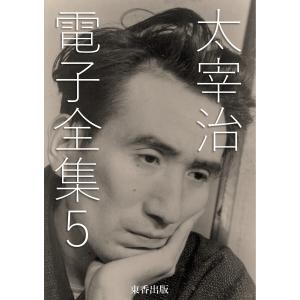太宰治 電子全集5 電子書籍版 / 著者:太宰治/編集:日本文学電子全集編集委員会