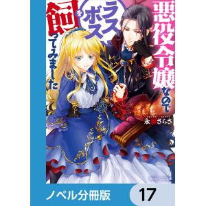 悪役令嬢なのでラスボスを飼ってみました【ノベル分冊版】 17 電子書籍版 / 著者:永瀬さらさ イラスト:紫真依｜ebookjapan