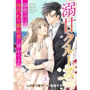 溺甘クルーズ〜御曹司は身代わり婚約者に夢中です〜【分冊版】3話 電子書籍版 / しげまつ貴子/原作:若菜モモ｜ebookjapan