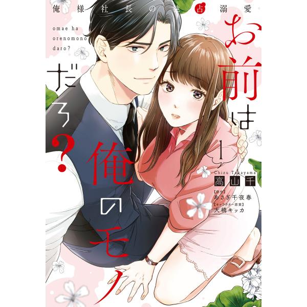 お前は俺のモノだろ? 〜俺様社長の独占溺愛〜1【電子限定特典付】 電子書籍版 / 高山千/あさぎ千夜...