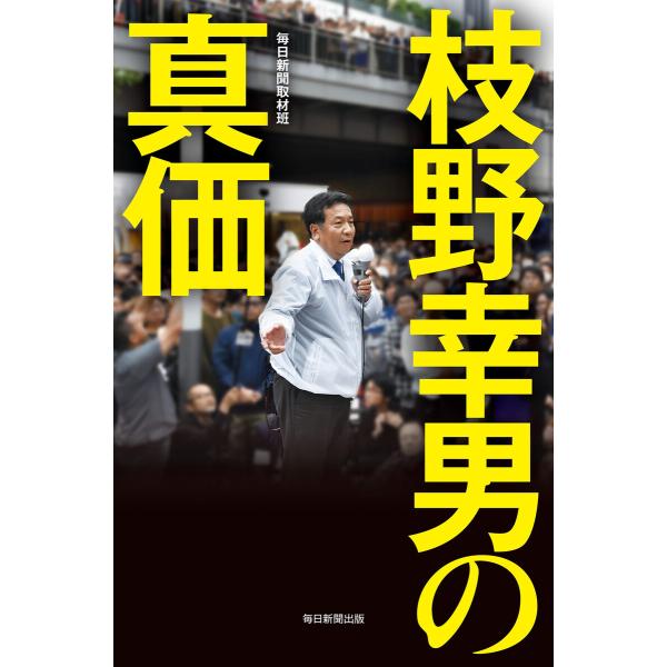枝野幸男の真価(毎日新聞出版) 電子書籍版 / 毎日新聞取材班