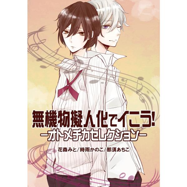 無機物擬人化でイこう!-オトメチカセレクション- 電子書籍版 / 花森みと/時雨かのこ/那須あちこ