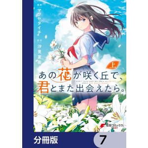 あの花が咲く丘で、君とまた出会えたら。【分冊版】 7 電子書籍版 / 漫画:マツセダイチ 原作:汐見夏衛