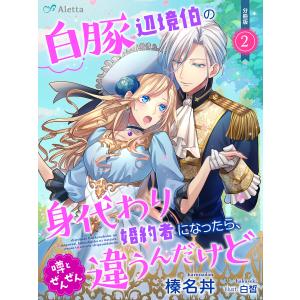 【分冊版】白豚辺境伯の身代わり婚約者になったら、噂とぜんぜん違うんだけど(2) 電子書籍版 / 著:榛名丼 画:白皙｜ebookjapan