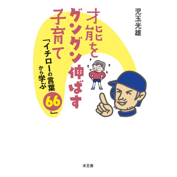 才能をグングン伸ばす子育て 「イチローの言葉66」から学ぶ 電子書籍版 / 児玉 光雄