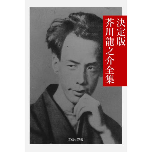 決定版 芥川龍之介全集 電子書籍版 / 著:芥川龍之介 編集:文豪e叢書編集部