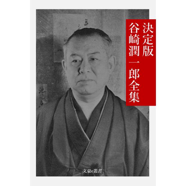 決定版 谷崎潤一郎全集 電子書籍版 / 著:谷崎潤一郎 編集:文豪e叢書編集部