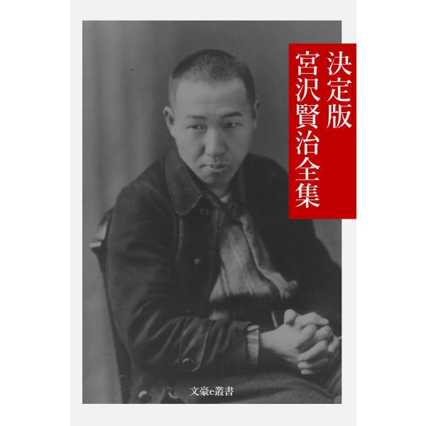 決定版 宮沢賢治全集 電子書籍版 / 著:宮沢賢治 編集:文豪e叢書編集部