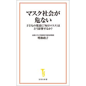 マスク社会が危ない 子どもの発達に「毎日マスク」はどう影響するか? 電子書籍版 / 著:明和政子