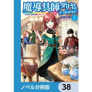 魔導具師ダリヤはうつむかない 〜今日から自由な職人ライフ〜【ノベル分冊版】 38 電子書籍版 / 著者:甘岸久弥 イラスト:景｜ebookjapan