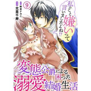 私のこと嫌いって言いましたよね!?変態公爵による困った溺愛結婚生活 (9) 電子書籍版 / 北里千寿/刺身ナカミ｜ebookjapan