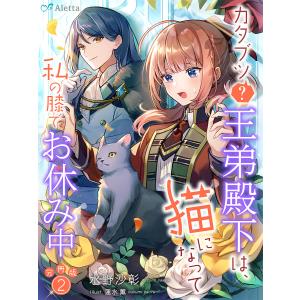 【分冊版】カタブツ(?)王弟殿下は、猫になって私の膝でお休み中(2) 電子書籍版 / 著:水野沙彰 画:蓮水薫｜ebookjapan