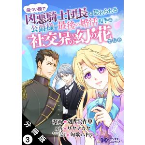 厳つい顔で凶悪騎士団長と恐れられる公爵様の最後の婚活相手は社交界の幻の花でした(コミック) 分冊版 : 3 電子書籍版