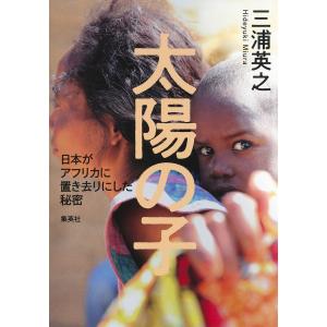 太陽の子 日本がアフリカに置き去りにした秘密 電子書籍版 / 三浦英之｜ebookjapan