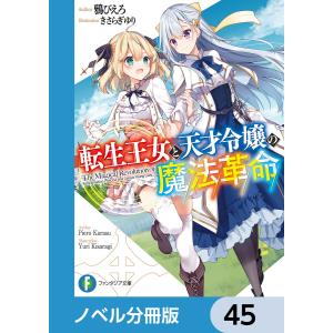 転生王女と天才令嬢の魔法革命【ノベル分冊版】 45 電子書籍版 / 著者:鴉ぴえろ イラスト:きさらぎゆり｜ebookjapan