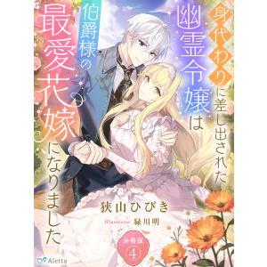 【分冊版】身代わりに差し出された幽霊令嬢は伯爵様の最愛花嫁になりました(4) 電子書籍版 / 著:狭山ひびき 画:緑川明｜ebookjapan