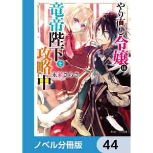 やり直し令嬢は竜帝陛下を攻略中【ノベル分冊版】 44 電子書籍版 / 著者:永瀬さらさ イラスト:藤未都也｜ebookjapan