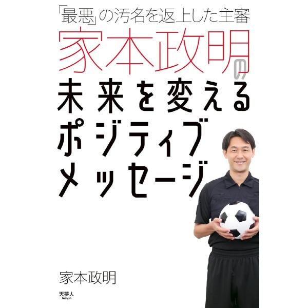 「最悪」の汚名を返上した主審家本政明の未来を変えるポジティブメッセージ 電子書籍版 / 著:家本政明