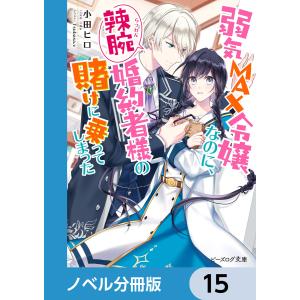 弱気MAX令嬢なのに、辣腕婚約者様の賭けに乗ってしまった【ノベル分冊版】 15 電子書籍版 / 著者:小田ヒロ イラスト:Tsubasa.v