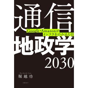 通信地政学2030 Google・Amazonがインフラをのみ込む日 電子書籍版 / 著:堀越功｜ebookjapan