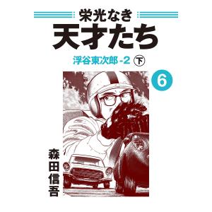 栄光なき天才たち6-2下 浮谷東次郎――不屈の天才レーサーが走り抜けた短かすぎる青春4 電子書籍版 / 森田信吾｜ebookjapan