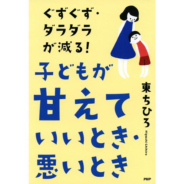 ぐずぐず・ダラダラが減る! 子どもが「甘えていいとき・悪いとき」 電子書籍版 / 東ちひろ(著)
