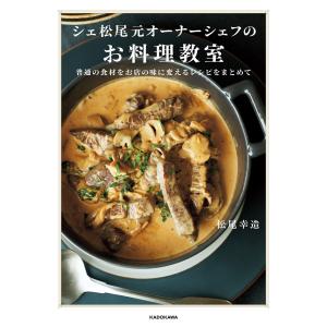 シェ松尾元オーナーシェフのお料理教室 普通の食材をお店の味に変えるレシピをまとめて 電子書籍版 / 著者:松尾幸造