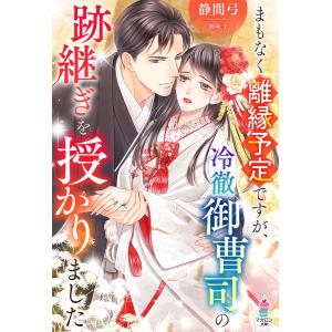 まもなく離縁予定ですが、冷徹御曹司の跡継ぎを授かりました 電子書籍版 / 静間弓/無味子｜ebookjapan