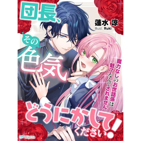 団長、その色気どうにかしてください!〜魔力なしのお世話係は魅了なんてされません〜 電子書籍版 / 著...