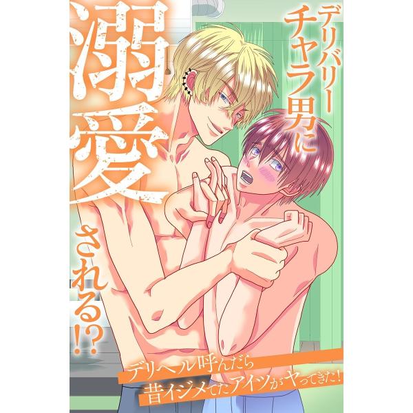 デリバリーチャラ男に溺愛される!?デリヘル呼んだら昔イジメてたアイツがヤってきた! 電子書籍版 / ...