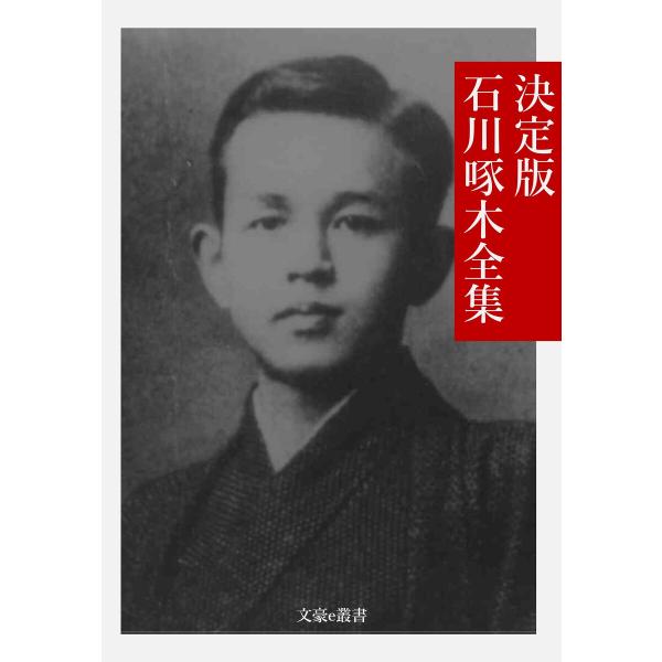 決定版 石川啄木全集 電子書籍版 / 著:石川啄木 編集:文豪e叢書編集部