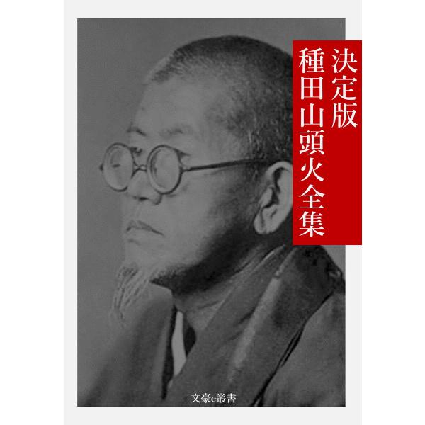 決定版 種田山頭火全集 電子書籍版 / 著:種田山頭火 編集:文豪e叢書編集部