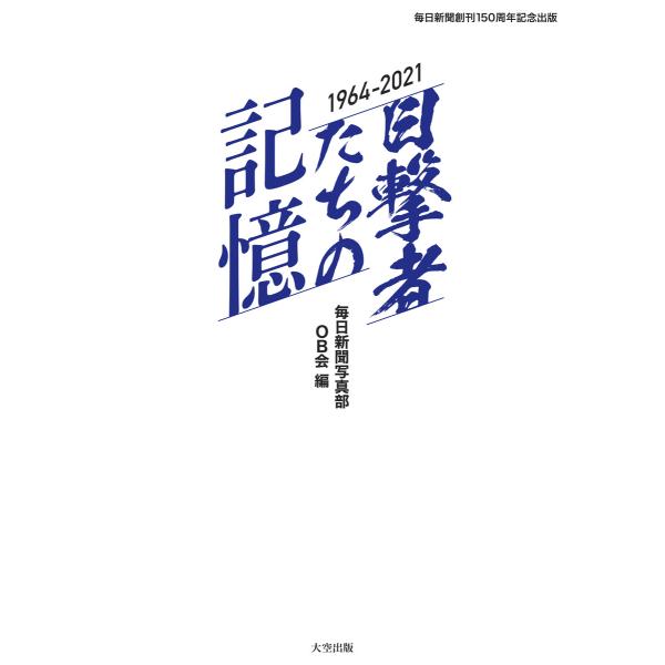 毎日新聞創刊150周年記念出版 目撃者たちの記憶 1964〜2021 電子書籍版 / 編:毎日新聞写...