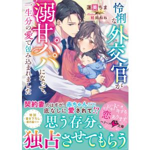 怜悧な外交官が溺甘パパになって、一生分の愛で包み込まれました 電子書籍版 / 蓮美ちま/鮭田ねね｜ebookjapan