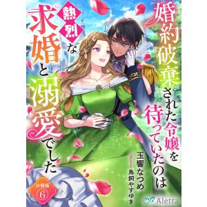 【分冊版】婚約破棄された令嬢を待っていたのは熱烈な求婚と溺愛でした(6) 電子書籍版 / 著:玉響なつめ 画:鳥飼やすゆき｜ebookjapan