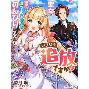 いきなり追放ですか?〜聖女は最愛の激つよ専属護衛とのんびり暮らします〜 電子書籍版 / 著:香月航 画:しんいし智歩｜ebookjapan