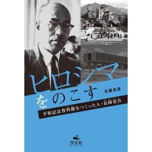 ヒロシマをのこす 平和記念資料館をつくった人・長岡省吾 電子書籍版 / 著者:佐藤真澄