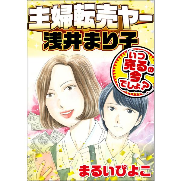 主婦転売ヤー浅井まり子 いつ売るの今でしょ? 電子書籍版 / まるいぴよこ