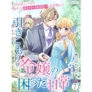 【分冊版】引きこもり令嬢の困った日常(7)〜名探偵エリカの新たな事件の幕開けは突然に!〜 電子書籍版 / 著:狭山ひびき 画:文月マロ｜ebookjapan