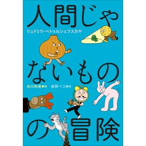 小学館世界J文学館 人間じゃないものの冒険 電子書籍版 / リュドミラ・ペトゥルシェフスカヤ(作)/北川和美(訳)/朝野ペコ(絵)｜ebookjapan