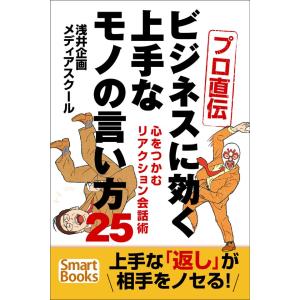 プロ直伝 ビジネスに効く上手なモノの言い方25 心をつかむリアクション会話術 電子書籍版 / 著:浅井企画メディアスクール