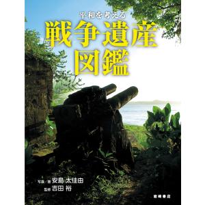 平和を考える戦争遺産図鑑 電子書籍版 / 安島 太佳由 写真・著/吉田 裕 監修｜ebookjapan