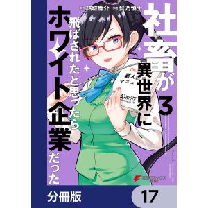 社畜が異世界に飛ばされたと思ったらホワイト企業だった【分冊版】 17 電子書籍版 / 原作:結城鹿介 作画:髭乃慎士