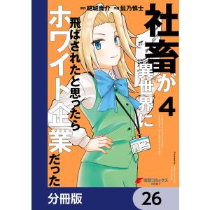 社畜が異世界に飛ばされたと思ったらホワイト企業だった【分冊版】 26 電子書籍版 / 原作:結城鹿介 作画:髭乃慎士｜ebookjapan