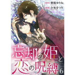 忘却の姫と恋の呪縛 (6) 電子書籍版 / 合坂まつり/朝陽ゆりね｜ebookjapan