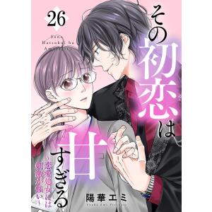 その初恋は甘すぎる〜恋愛処女には刺激が強い〜(26) 電子書籍版 / 著者:陽華エミ 原作:itoka